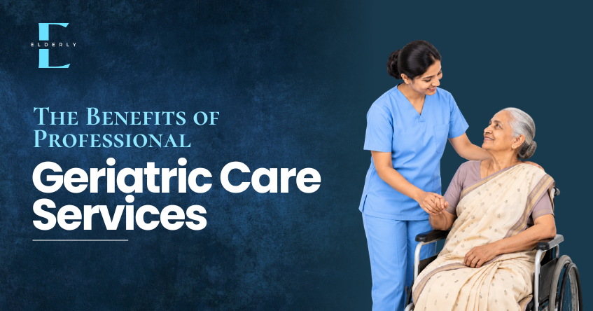 Benefits of Professional Geriatric Care Services