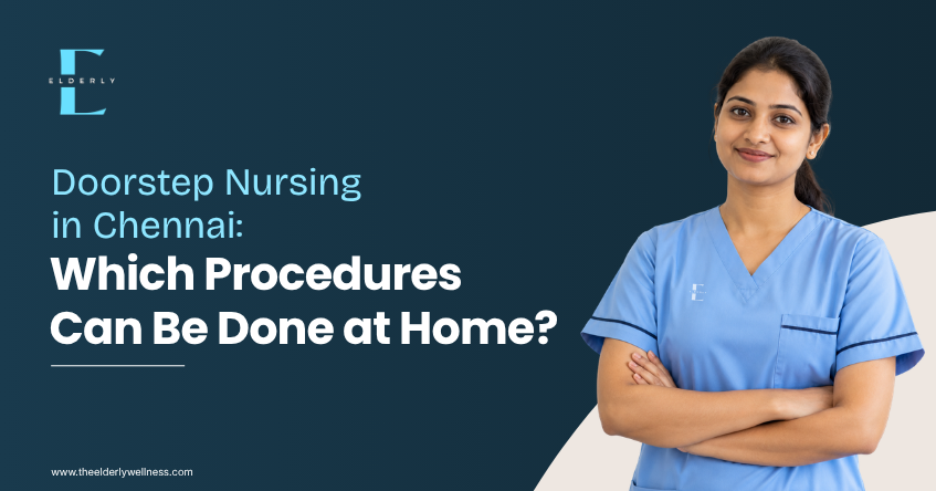 Doorstep Nursing in Chennai: Which Procedures Can Be Done at Home? | Elderly Wellness